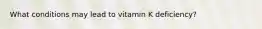 What conditions may lead to vitamin K deficiency?