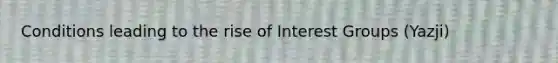 Conditions leading to the rise of Interest Groups (Yazji)