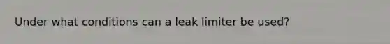 Under what conditions can a leak limiter be used?