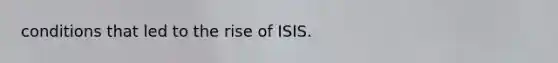 conditions that led to the rise of ISIS.