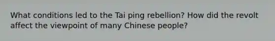 What conditions led to the Tai ping rebellion? How did the revolt affect the viewpoint of many Chinese people?