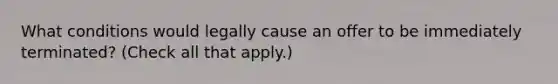 What conditions would legally cause an offer to be immediately terminated? (Check all that apply.)