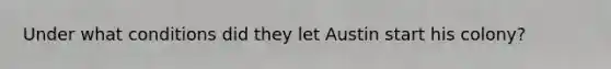 Under what conditions did they let Austin start his colony?