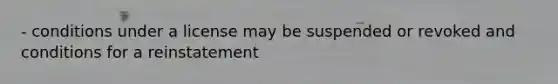 - conditions under a license may be suspended or revoked and conditions for a reinstatement