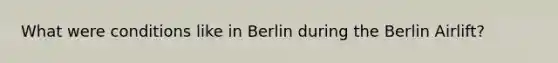 What were conditions like in Berlin during the Berlin Airlift?