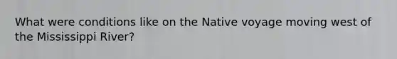 What were conditions like on the Native voyage moving west of the Mississippi River?