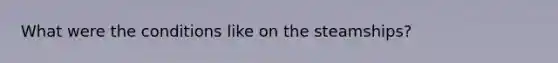 What were the conditions like on the steamships?