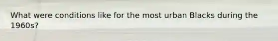 What were conditions like for the most urban Blacks during the 1960s?