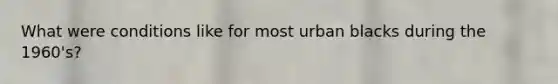 What were conditions like for most urban blacks during the 1960's?