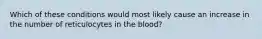 Which of these conditions would most likely cause an increase in the number of reticulocytes in the blood?