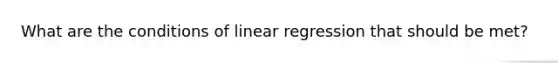 What are the conditions of linear regression that should be met?