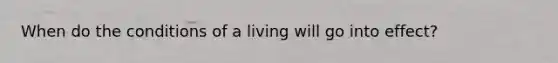 When do the conditions of a living will go into effect?