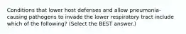 Conditions that lower host defenses and allow pneumonia-causing pathogens to invade the lower respiratory tract include which of the following? (Select the BEST answer.)