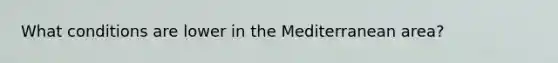 What conditions are lower in the Mediterranean area?