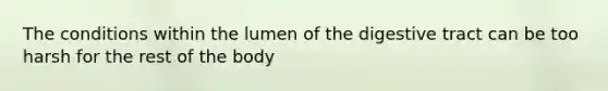 The conditions within the lumen of the digestive tract can be too harsh for the rest of the body