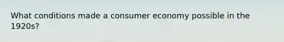 What conditions made a consumer economy possible in the 1920s?