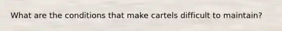 What are the conditions that make cartels difficult to maintain?