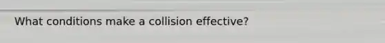 What conditions make a collision effective?