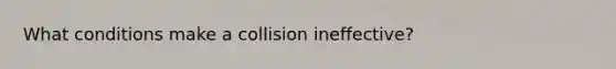 What conditions make a collision ineffective?