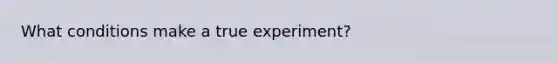 What conditions make a true experiment?