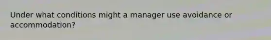 Under what conditions might a manager use avoidance or accommodation?