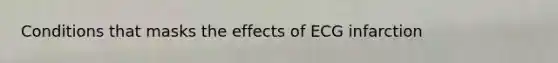 Conditions that masks the effects of ECG infarction