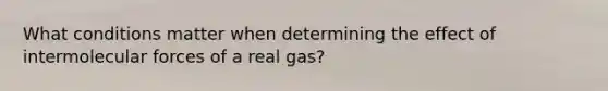 What conditions matter when determining the effect of intermolecular forces of a real gas?