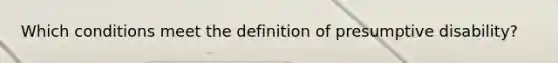 Which conditions meet the definition of presumptive disability?