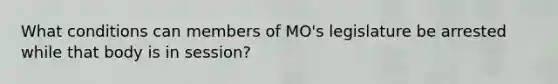 What conditions can members of MO's legislature be arrested while that body is in session?