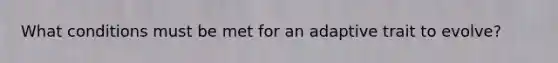 What conditions must be met for an adaptive trait to evolve?