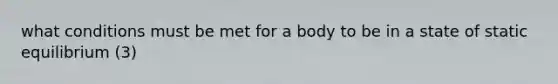 what conditions must be met for a body to be in a state of static equilibrium (3)