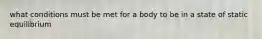 what conditions must be met for a body to be in a state of static equilibrium