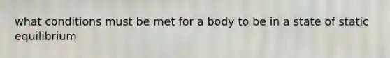 what conditions must be met for a body to be in a state of static equilibrium