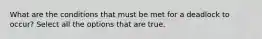 What are the conditions that must be met for a deadlock to occur? Select all the options that are true.