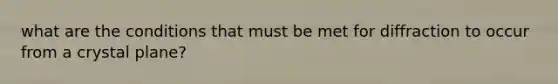what are the conditions that must be met for diffraction to occur from a crystal plane?