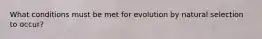 What conditions must be met for evolution by natural selection to occur?