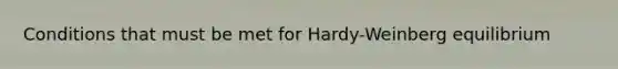 Conditions that must be met for Hardy-Weinberg equilibrium