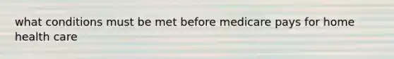 what conditions must be met before medicare pays for home health care