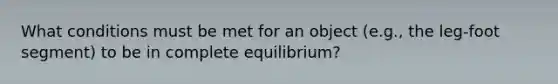 What conditions must be met for an object (e.g., the leg-foot segment) to be in complete equilibrium?