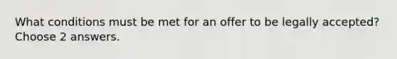 What conditions must be met for an offer to be legally accepted? Choose 2 answers.