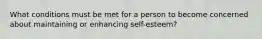 What conditions must be met for a person to become concerned about maintaining or enhancing self-esteem?