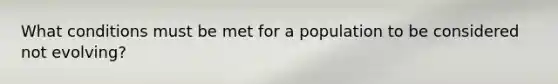 What conditions must be met for a population to be considered not evolving?