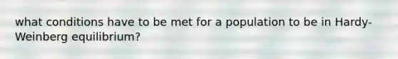 what conditions have to be met for a population to be in Hardy-Weinberg equilibrium?