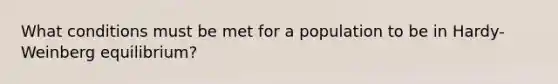 What conditions must be met for a population to be in Hardy-Weinberg equilibrium?