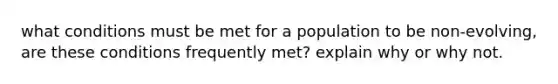what conditions must be met for a population to be non-evolving, are these conditions frequently met? explain why or why not.
