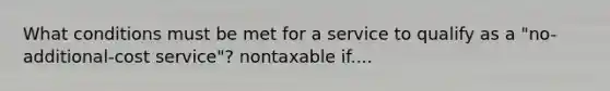 What conditions must be met for a service to qualify as a "no-additional-cost service"? nontaxable if....