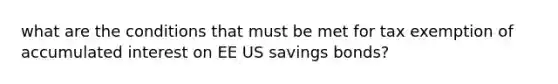 what are the conditions that must be met for tax exemption of accumulated interest on EE US savings bonds?