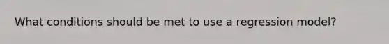 What conditions should be met to use a regression model?