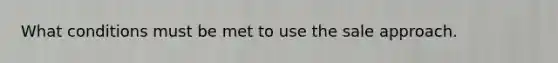What conditions must be met to use the sale approach.