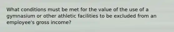 What conditions must be met for the value of the use of a gymnasium or other athletic facilities to be excluded from an employee's gross income?